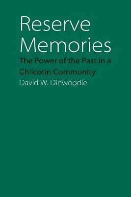 Reserve Memories: The Power of the Past in a Chilcotin Community - David W. Dinwoodie