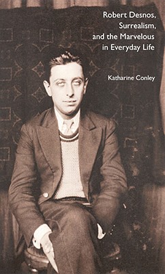 Robert Desnos, Surrealism, and the Marvelous in Everyday Life - Katharine Conley