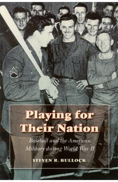 Coperta cărții 'Playing for Their Nation: Baseball and the American Military During World War II - Steven R. Bullock'