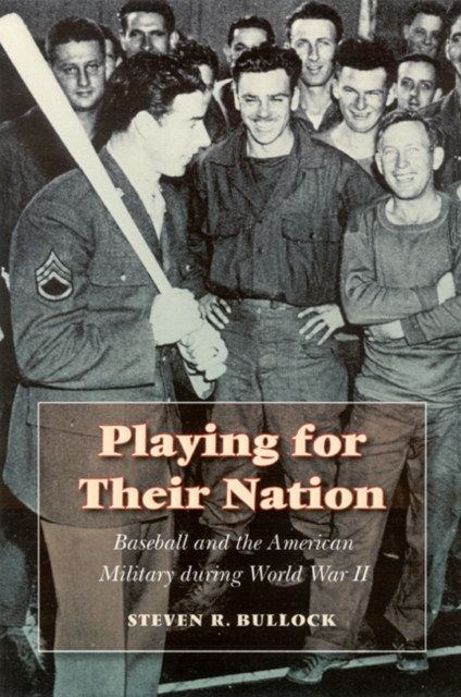 Playing for Their Nation: Baseball and the American Military During World War II - Steven R. Bullock