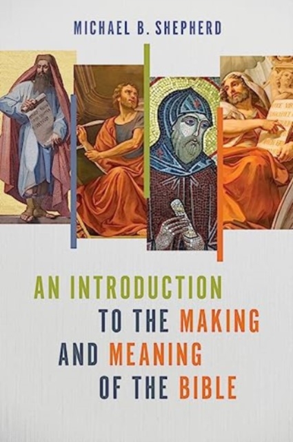 An Introduction to the Making and Meaning of the Bible - Michael B. Shepherd