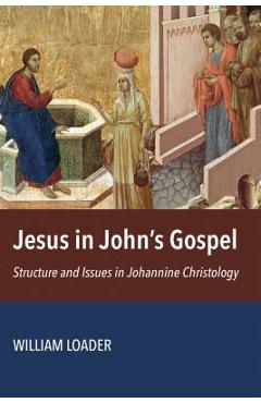 Coperta cărții 'Jesus in John's Gospel: Structure and Issues in Johannine Christology - William Loader'