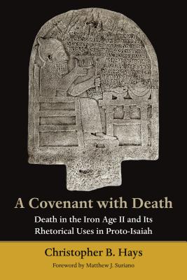 Covenant with Death: Death in the Iron Age II and Its Rhetorical Uses in Proto-Isaiah - Christopher B. Hays