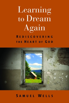 Learning to Dream Again: Rediscovering the Heart of God - Samuel Wells