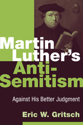 Martin Luther's Anti-Semitism: Against His Better Judgment - Eric W. Gritsch