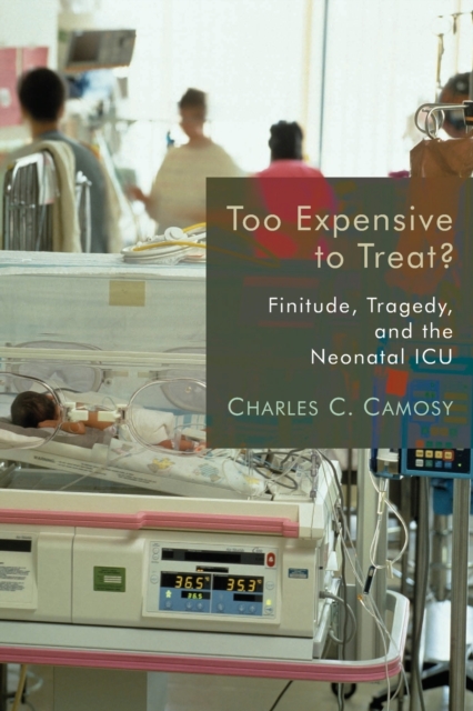 Too Expensive to Treat?: Finitude, Tragedy, and the Neonatal ICU - Charles C. Camosy