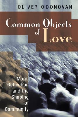 Common Objects of Love: Moral Reflection and the Shaping of Community; The 2001 Stob Lectures - Oliver O'donovan