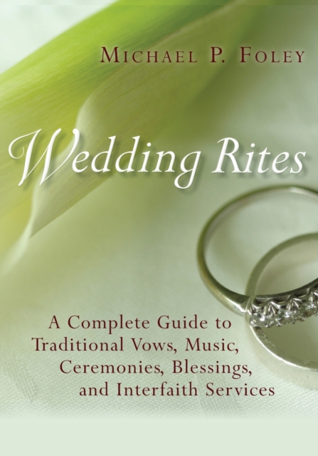Wedding Rites: A Complete Guide to Traditional Vows, Music, Ceremonies, Blessings, and Interfaith Services - Michael P. Foley
