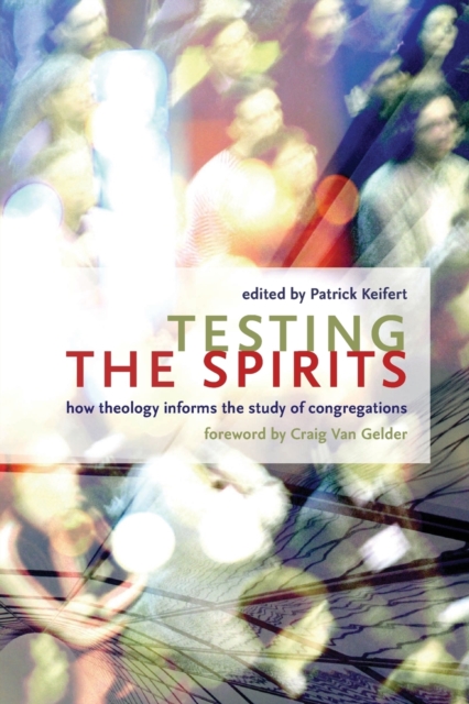 Testing the Spirits: How Theology Informs the Study of Congregations - Patrick Keifert