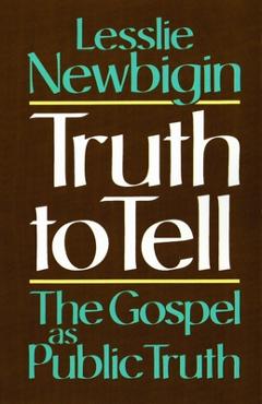 Coperta cărții 'Truth to Tell: The Gospel as Public Truth - Lesslie Newbigin'