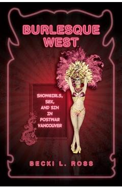 Coperta cărții 'Burlesque West: Showgirls, Sex, and Sin in Postwar Vancouver - Becki Ross'