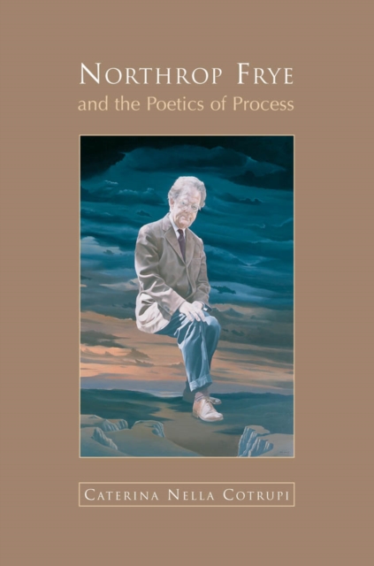 Northrop Frye and the Poetics of Process - Nella Cotrupi