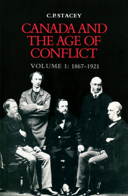 Canada and the Age of Conflict: Volume 1: 1867-1921 - C. P. Stacey