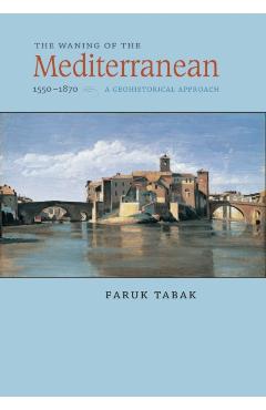 Poza produsului The Waning of the Mediterranean, 1550-1870: A Geohistorical Approach - Faruk Tabak