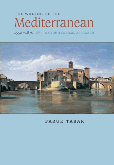 The Waning of the Mediterranean, 1550-1870: A Geohistorical Approach - Faruk Tabak