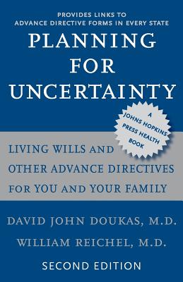 Planning for Uncertainty: Living Wills and Other Advance Directives for You and Your Family - David John Doukas