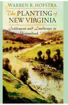 Poza produsului The Planting of New Virginia: Settlement and Landscape in the Shenandoah Valley - Warren R. Hofstra