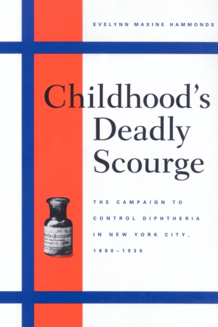 Childhood's Deadly Scourge: The Campaign to Control Diphtheria in New York City, 1880-1930 - Evelynn Maxine Hammonds