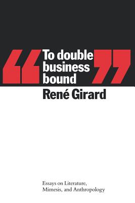 To Double Business Bound: Essays on Literature, Mimesis, and Anthropology - René Girard