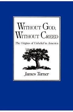 Poza produsului Without God, Without Creed: The Origins of Unbelief in America - James Turner