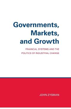 Poza produsului Governments, Markets, and Growth: Financial Systems and Politics of Industrial Change - John Zysman