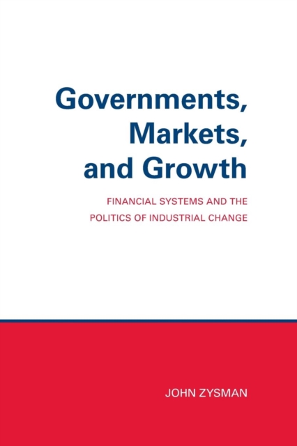 Governments, Markets, and Growth: Financial Systems and Politics of Industrial Change - John Zysman