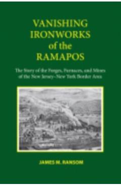 Poza produsului Vanishing Ironworks of the Ramapos: The Story of the Forges, Furnaces, and Mines of the New Jersey-New York Border Area - James M. Ransom