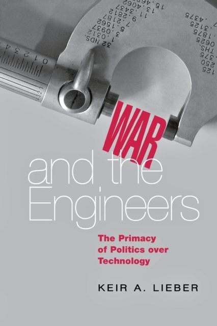 War and the Engineers: The Primacy of Politics Over Technology - Keir A. Lieber