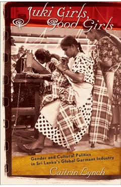 Poza produsului Juki Girls, Good Girls: Gender and Cultural Politics in Sri Lanka's Global Garment Industry - Caitrin Lynch