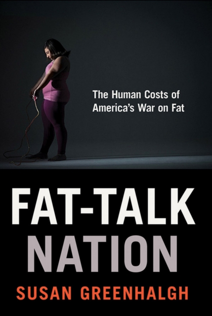 Fat-Talk Nation: The Human Costs of America's War on Fat - Susan Greenhalgh