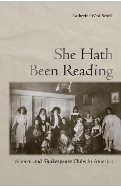 Poza produsului She Hath Been Reading: Women and Shakespeare Clubs in America - Katherine West Scheil