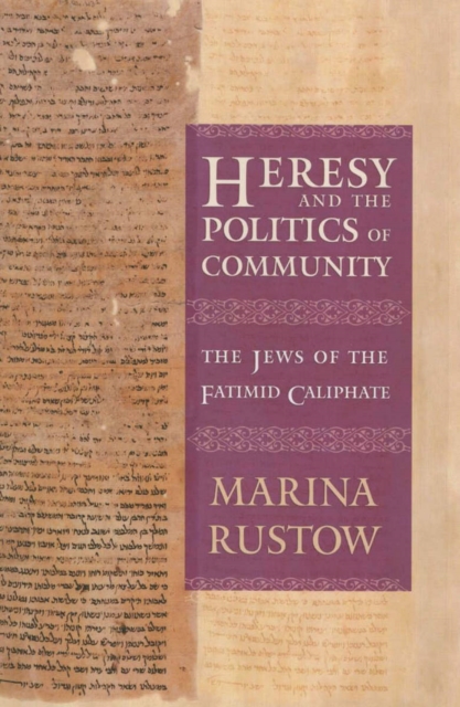 Heresy and the Politics of Community: The Jews of the Fatimid Caliphate - Marina Rustow