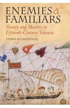 Coperta cărții 'Enemies and Familiars: Slavery and Mastery in Fifteenth-Century Valencia - Debra Blumenthal'