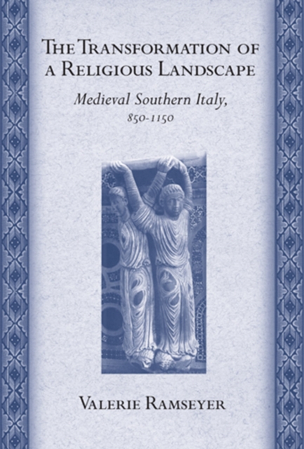 The Transformation of a Religious Landscape: Medieval Southern Italy, 850-1150 - Valerie Ramseyer