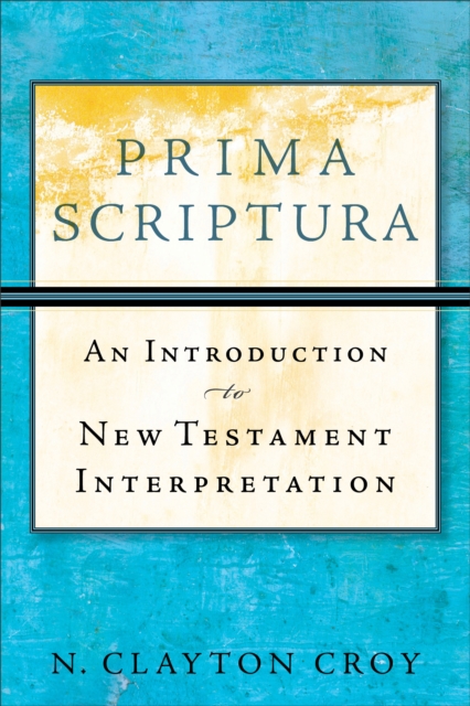Prima Scriptura: An Introduction to New Testament Interpretation - N. Clayton Croy