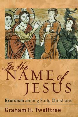 Coperta cărții 'In the Name of Jesus: Exorcism Among Early Christians - Graham H. Twelftree'