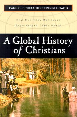 A Global History of Christians: How Everyday Believers Experienced Their World - Paul R. Spickard