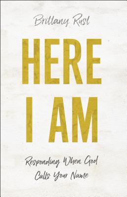 Here I Am: Responding When God Calls Your Name - Brittany Rust