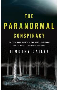 Poza produsului The Paranormal Conspiracy: The Truth about Ghosts, Aliens and Mysterious Beings - Timothy Ph. D. Dailey