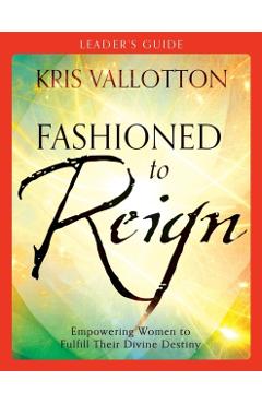 Coperta cărții 'Fashioned to Reign: Empowering Women to Fulfill Their Divine Destiny - Kris Vallotton'