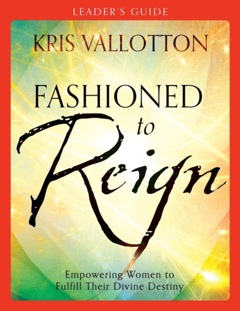 Fashioned to Reign: Empowering Women to Fulfill Their Divine Destiny - Kris Vallotton