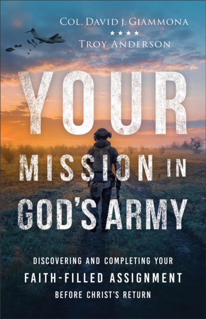 Your Mission in God's Army: Discovering and Completing Your Faith-Filled Assignment Before Christ's Return - Col David J. Giammona