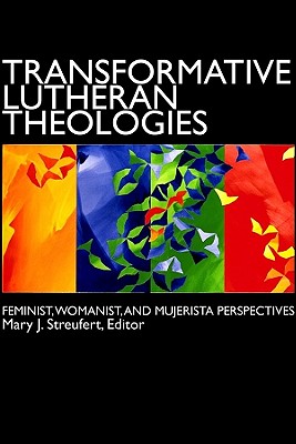 Transformative Lutheran Theologies: Feminist, Womanist, and Mujerista Perspectives - Mary J. Streufert