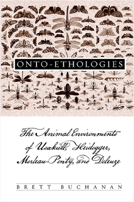 Onto-Ethologies: The Animal Environments of Uexkull, Heidegger, Merleau-Ponty, and Deleuze - Brett Buchanan