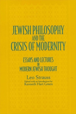 Jewish Philosophy and the Crisis of Modernity: Essays and Lectures in Modern Jewish Thought - Leo Strauss
