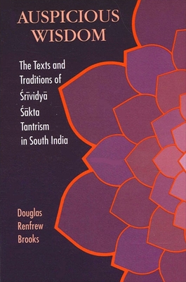 Auspicious Wisdom: The Texts and Traditions of Śrividyā Śākta Tantrism in South India - Douglas Renfrew Brooks