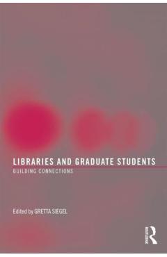 Coperta cărții 'Libraries and Graduate Students: Building Connections - Gretta Siegel'