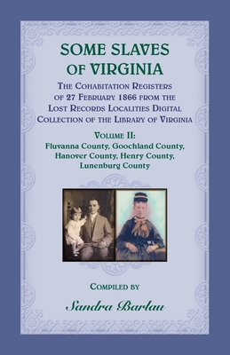 Some Slaves of Virginia The Cohabitation Registers of 27 February 1866 from the Lost Records Localities Digital Collection of the Library of Virginia, - Sandra Barlau