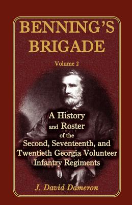 Benning's Brigade: Volume 2, a History and Roster of the Second, Seventeenth, and Twentieth Georgia Volunteer Infantry Regiments - J. David Dameron