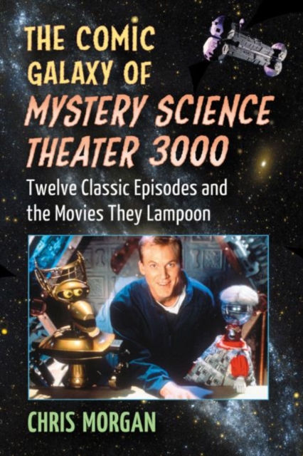 The Comic Galaxy of Mystery Science Theater 3000: Twelve Classic Episodes and the Movies They Lampoon - Chris Morgan